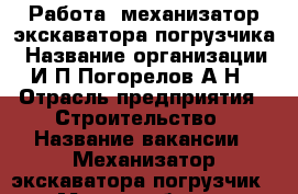 Работа, механизатор экскаватора-погрузчика › Название организации ­ И.П.Погорелов А.Н. › Отрасль предприятия ­ Строительство › Название вакансии ­ Механизатор экскаватора-погрузчик › Место работы ­ Краснодарский край › Подчинение ­ Директор, механик. › Максимальный оклад ­ 250 › Возраст от ­ 20 › Возраст до ­ 50 - Краснодарский край Работа » Вакансии   . Краснодарский край